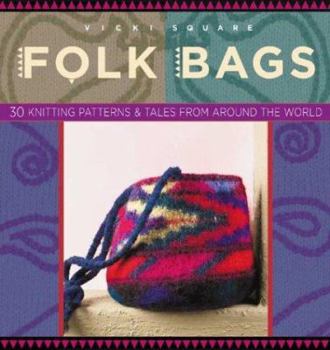 Folk Bags: 30 Knitting Patterns & Tales from around the World