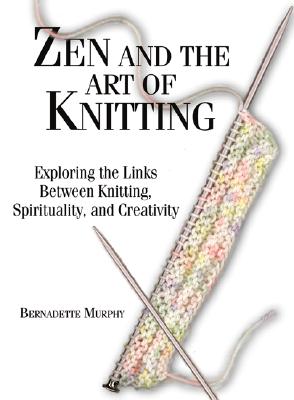 Zen and the Art of Knitting by Bernadette Murphy