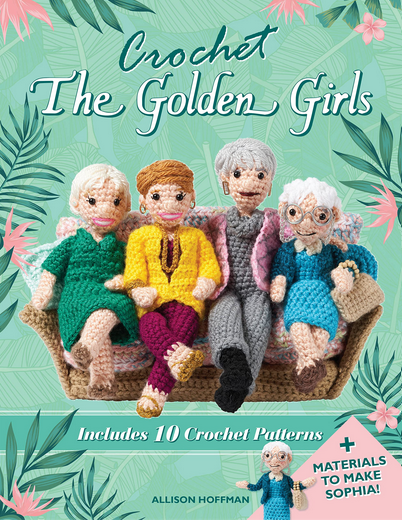 Crochet The Golden Girls: Includes 10 Crochet Patterns and Materials to Make Sophia