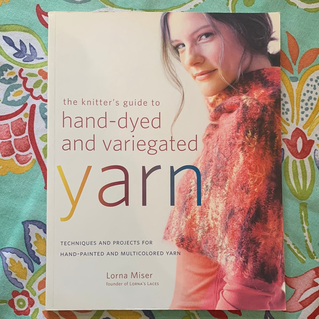 The Knitter’s Guide to Hand-Dyed and Variegated Yarn by Lorna Miser