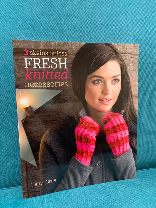 3 Skeins or Less: Fresh Knitted Accessories - Tanis Gray